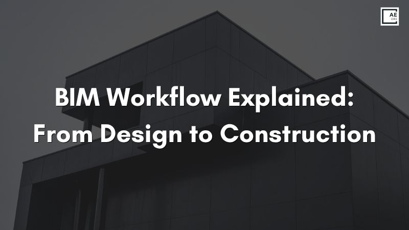BIM Workflow Explained: From Design to Construction