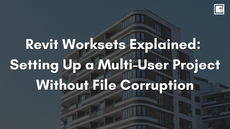 Revit Worksets Explained: Setting Up a Multi-User Project Without File Corruption